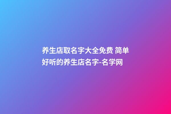 养生店取名字大全免费 简单好听的养生店名字-名学网-第1张-店铺起名-玄机派